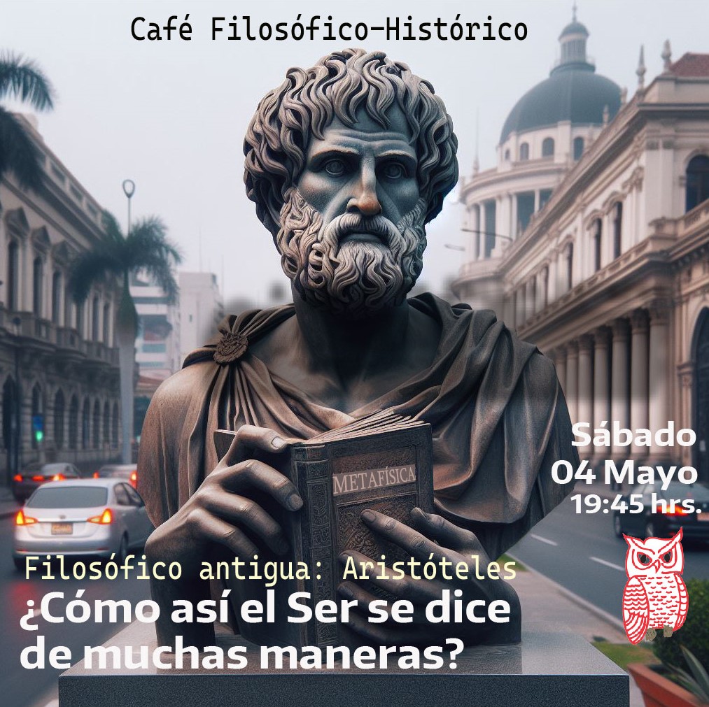 Café 1109, 04 de mayo 2024. Café Filosófico-Histórico. ARISTÓTELES: La metafísica ¿Cómo así el SER se dice de muchas maneras?