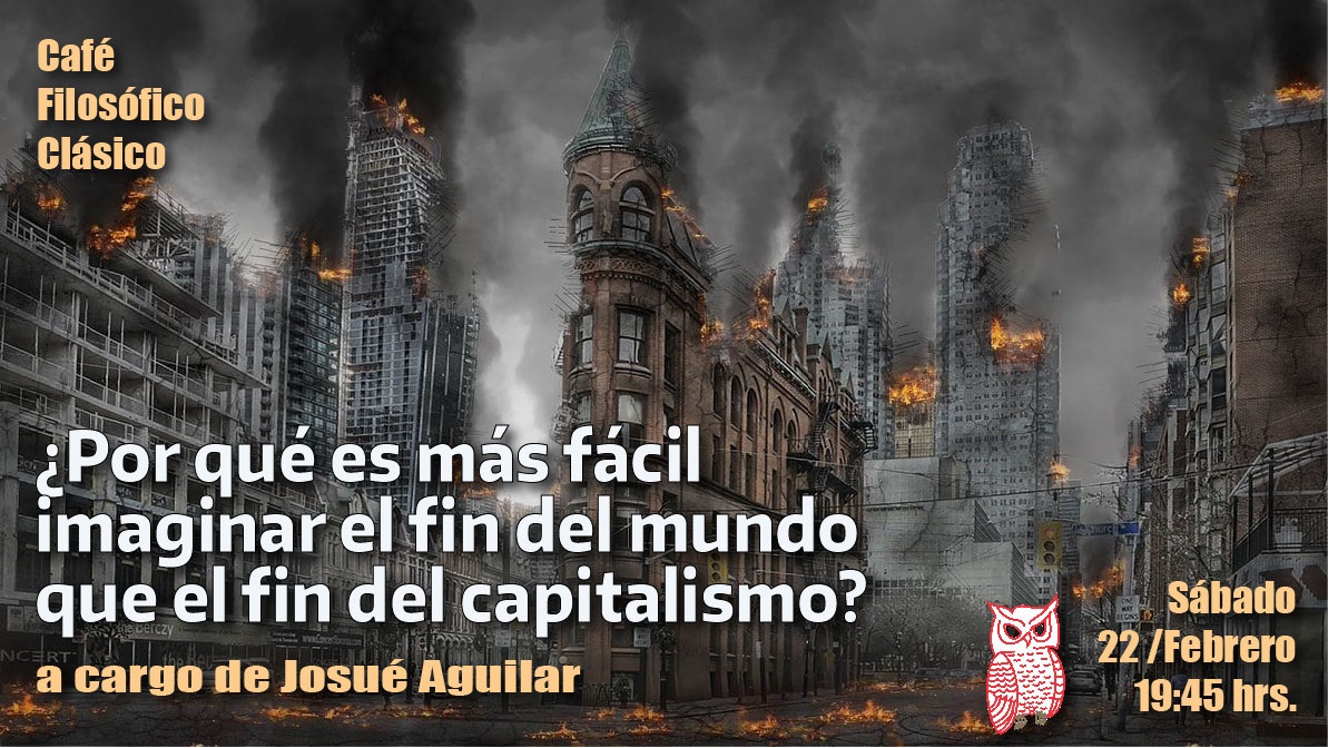 Café 1141,  22 de febrero. Café Filosófico Clásico: ¿POR QUÉ ES MÁS FÁCIL IMAGINAR EL FIN DEL MUNDO QUE EL FIN DEL CAPITALISMO? a cargo de a cargo de Josué Aguilar