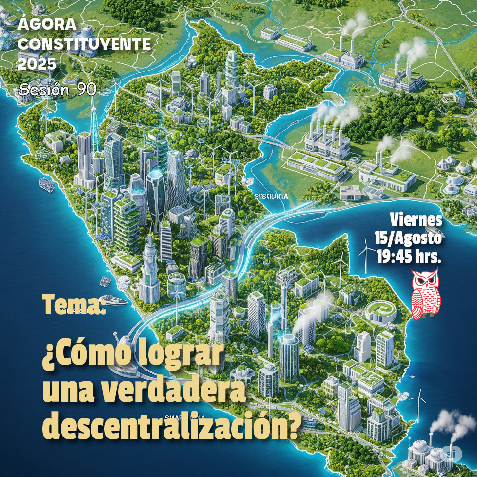 Ágora Constituyente, VIERNES 15 de agosto, Sesión Nº 90: ¿CÓMO LOGRAR UNA VERDADERA DESCENTRALIZACIÓN?